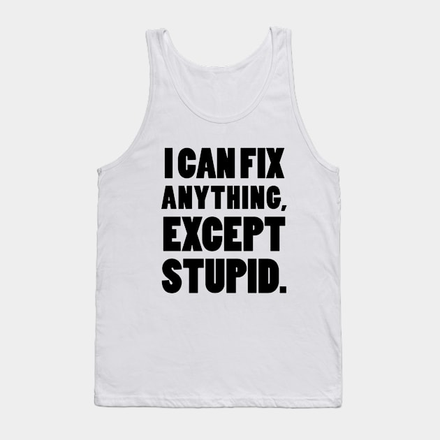 I can fix anything, except stupid. Tank Top by mksjr